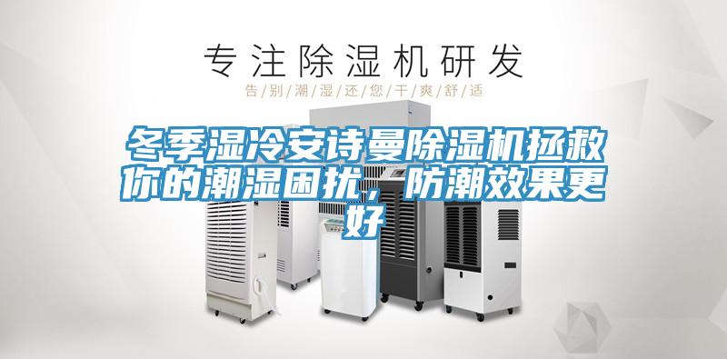 冬季濕冷安詩曼除濕機(jī)拯救你的潮濕困擾，防潮效果更好