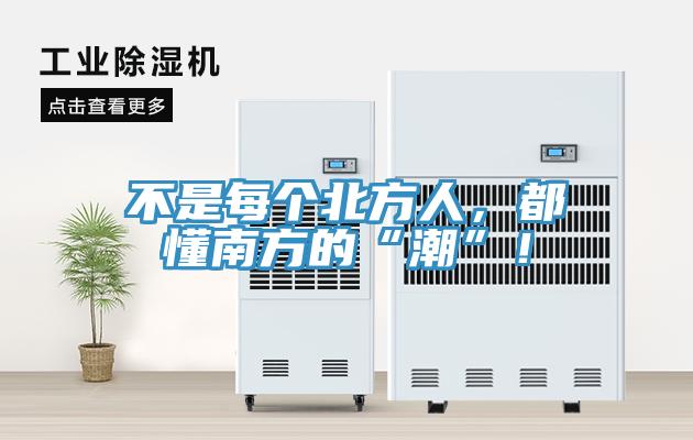 不是每個(gè)北方人，都懂南方的“潮”！