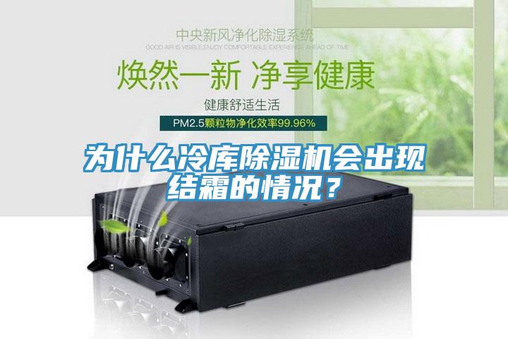 為什么冷庫除濕機會出現(xiàn)結(jié)霜的情況？