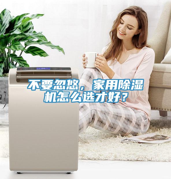 不要忽悠，家用除濕機(jī)怎么選才好？