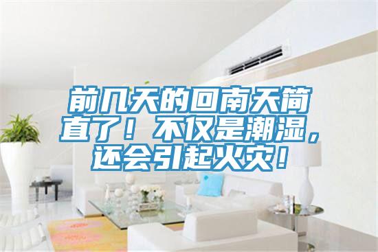 前幾天的回南天簡(jiǎn)直了！不僅是潮濕，還會(huì)引起火災(zāi)！
