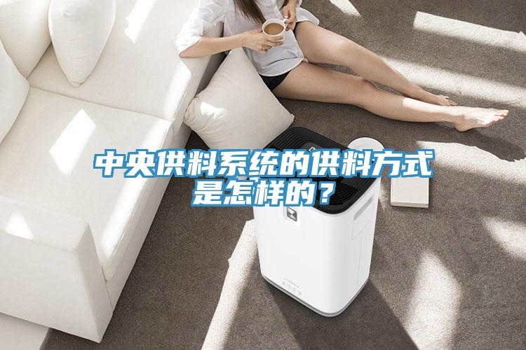 中央供料系統(tǒng)的供料方式是怎樣的？