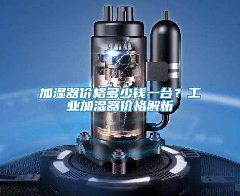 加濕器價(jià)格多少錢(qián)一臺(tái)？工業(yè)加濕器價(jià)格解析