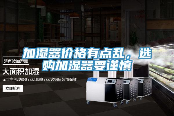 加濕器價(jià)格有點(diǎn)亂，選購(gòu)加濕器要謹(jǐn)慎