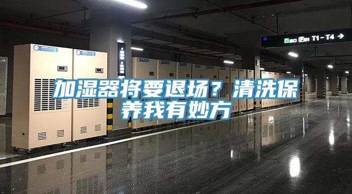 加濕器將要退場？清洗保養(yǎng)我有妙方