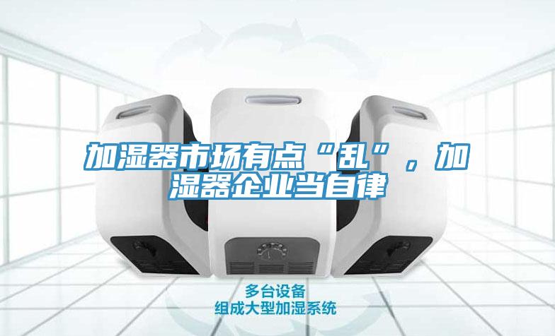 加濕器市場有點(diǎn)“亂”，加濕器企業(yè)當(dāng)自律