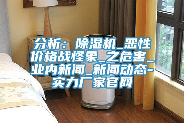 分析：除濕機_惡性價格戰(zhàn)怪象_之危害_業(yè)內(nèi)新聞_新聞動態(tài)-實力廠家官網(wǎng)