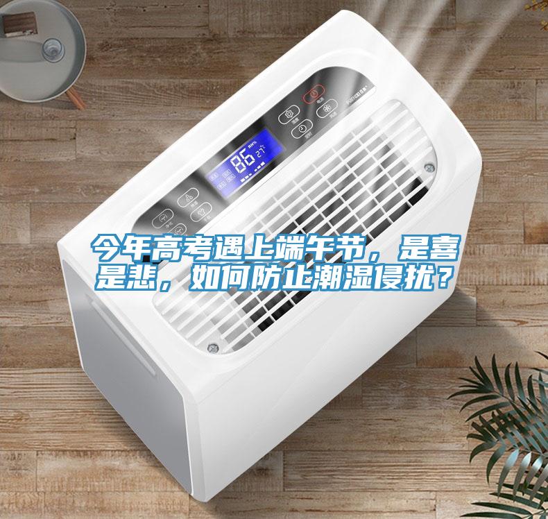 今年高考遇上端午節(jié)，是喜是悲，如何防止潮濕侵?jǐn)_？