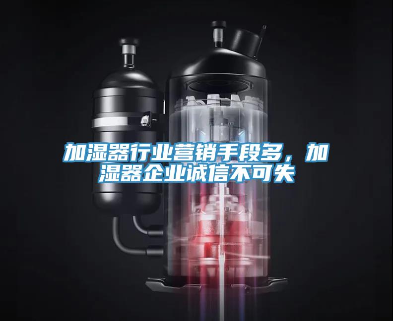 加濕器行業(yè)營(yíng)銷(xiāo)手段多，加濕器企業(yè)誠(chéng)信不可失