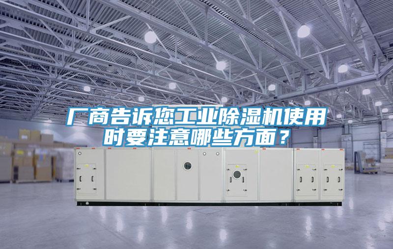 廠商告訴您工業(yè)除濕機使用時要注意哪些方面？