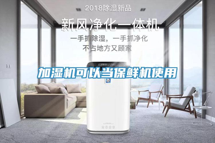 加濕機可以當(dāng)保鮮機使用