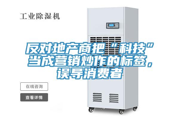反對地產(chǎn)商把“科技”當(dāng)成營銷炒作的標(biāo)簽，誤導(dǎo)消費者