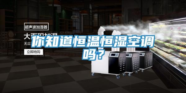 你知道恒溫恒濕空調(diào)嗎？