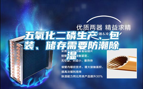 五氧化二磷生產(chǎn)、包裝、儲存需要防潮除濕