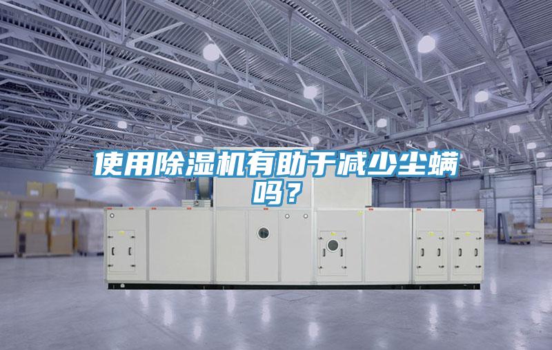 使用除濕機有助于減少塵螨嗎？