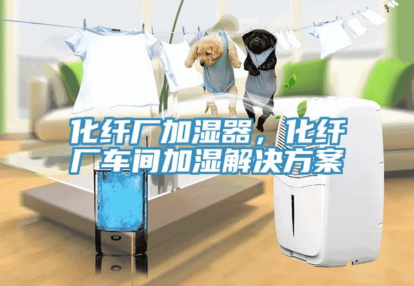化纖廠加濕器，化纖廠車間加濕解決方案
