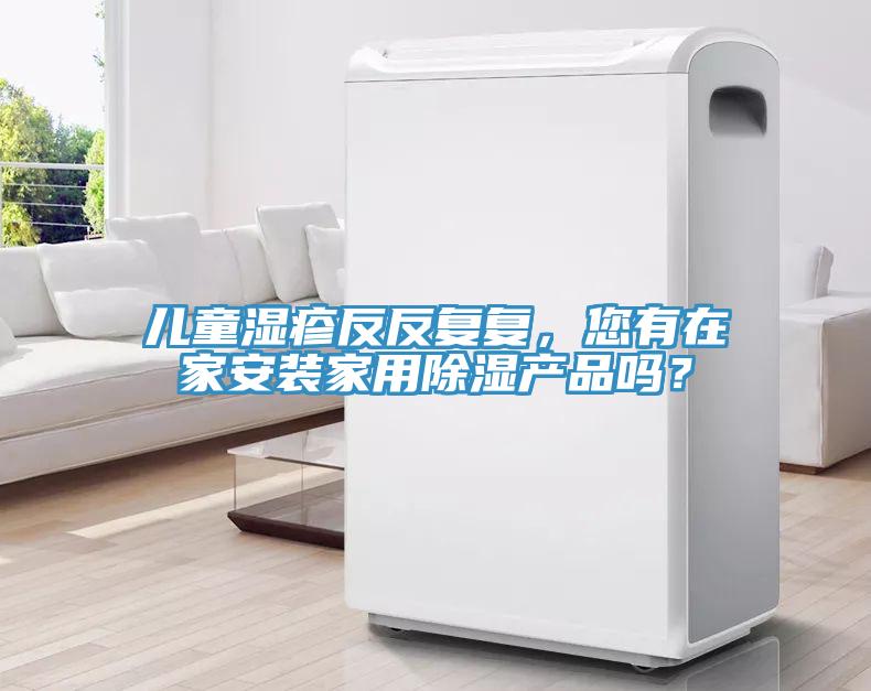 兒童濕疹反反復(fù)復(fù)，您有在家安裝家用除濕產(chǎn)品嗎？
