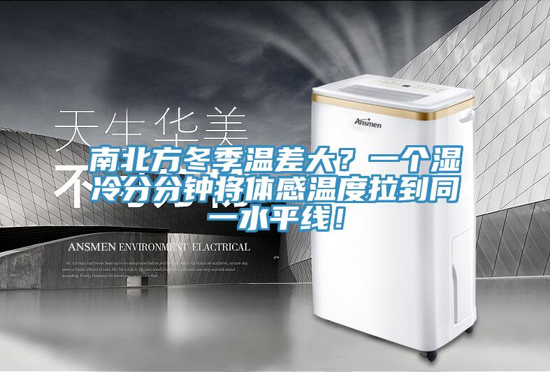 南北方冬季溫差大？一個(gè)濕冷分分鐘將體感溫度拉到同一水平線！