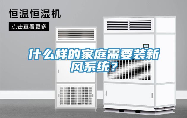 什么樣的家庭需要裝新風(fēng)系統(tǒng)？