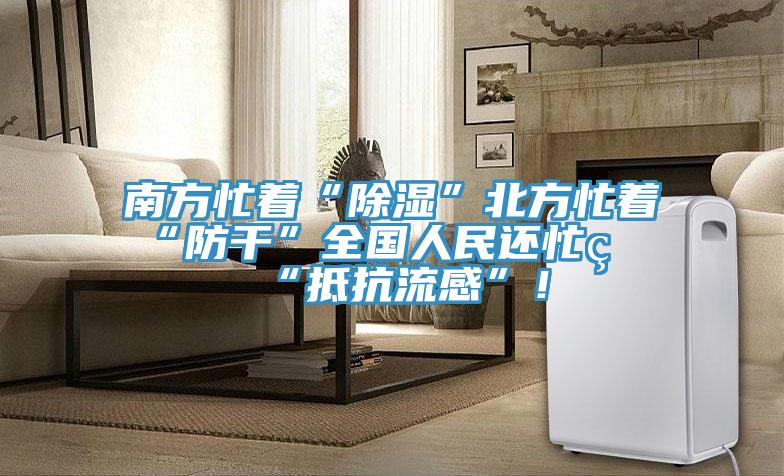 南方忙著“除濕”北方忙著“防干”全國人民還忙著“抵抗流感”！