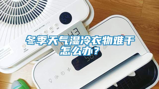 冬季天氣濕冷衣物難干怎么辦？