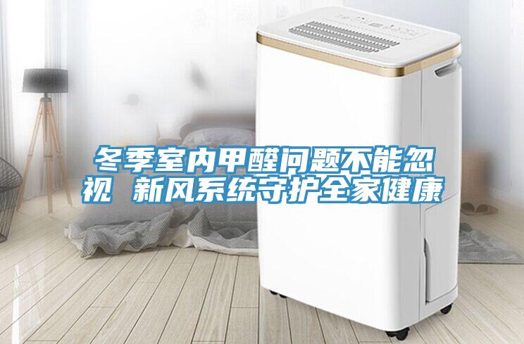 冬季室內(nèi)甲醛問題不能忽視 新風(fēng)系統(tǒng)守護全家健康