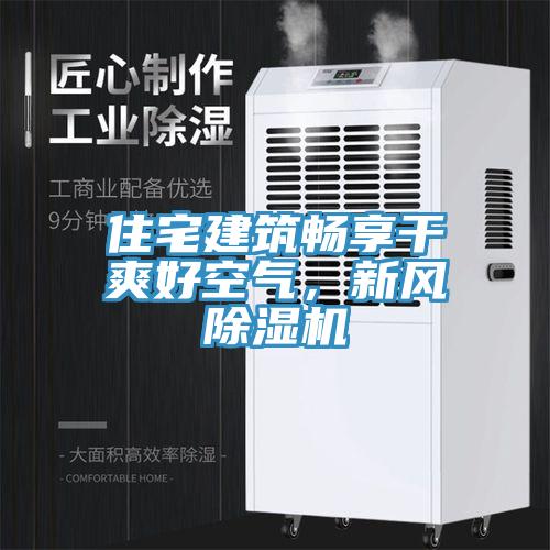 住宅建筑暢享干爽好空氣，新風(fēng)除濕機(jī)