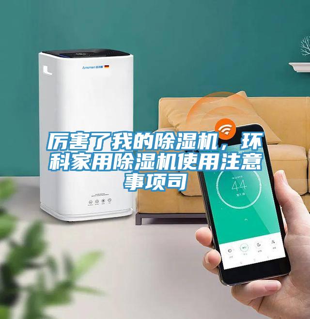 厲害了我的除濕機(jī)，環(huán)科家用除濕機(jī)使用注意事項(xiàng)司