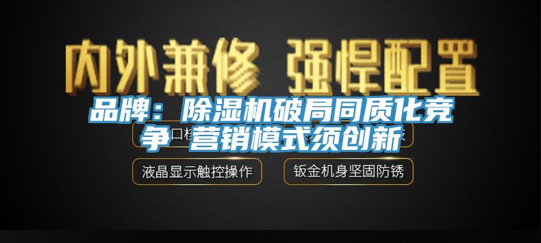 品牌：除濕機破局同質(zhì)化競爭 營銷模式須創(chuàng)新