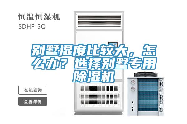 別墅濕度比較大，怎么辦？選擇別墅專用除濕機(jī)