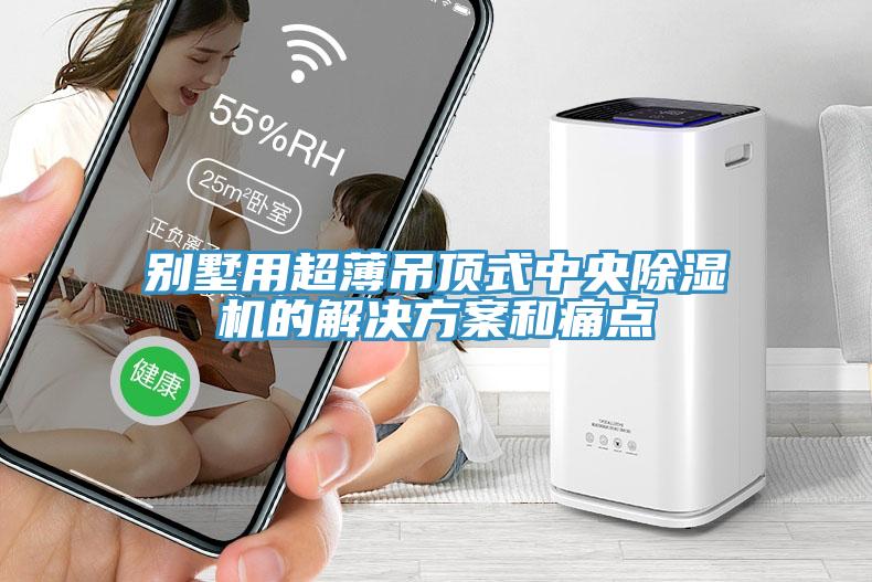 別墅用超薄吊頂式中央除濕機(jī)的解決方案和痛點