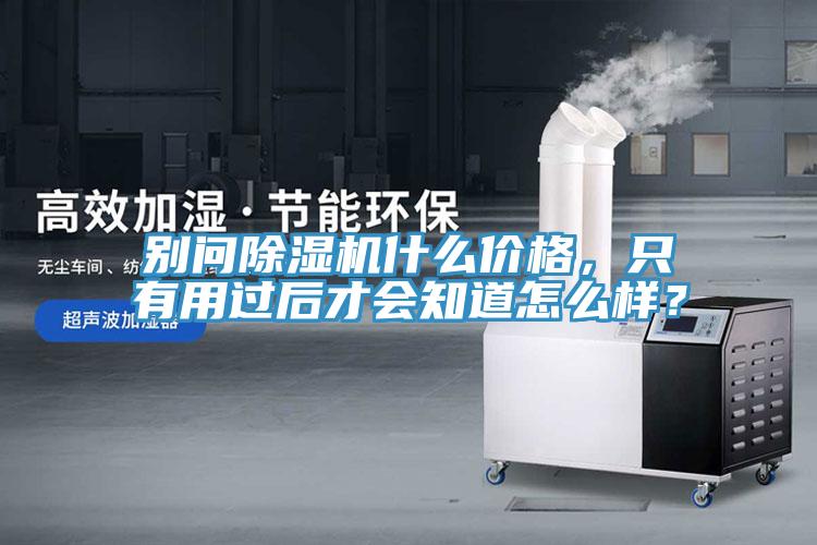 別問除濕機什么價格，只有用過后才會知道怎么樣？