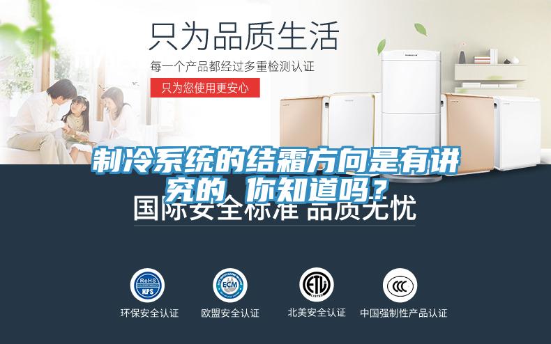 制冷系統(tǒng)的結(jié)霜方向是有講究的 你知道嗎？