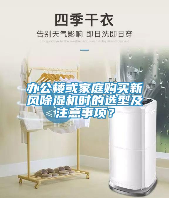 辦公樓或家庭購(gòu)買新風(fēng)除濕機(jī)時(shí)的選型及注意事項(xiàng)？