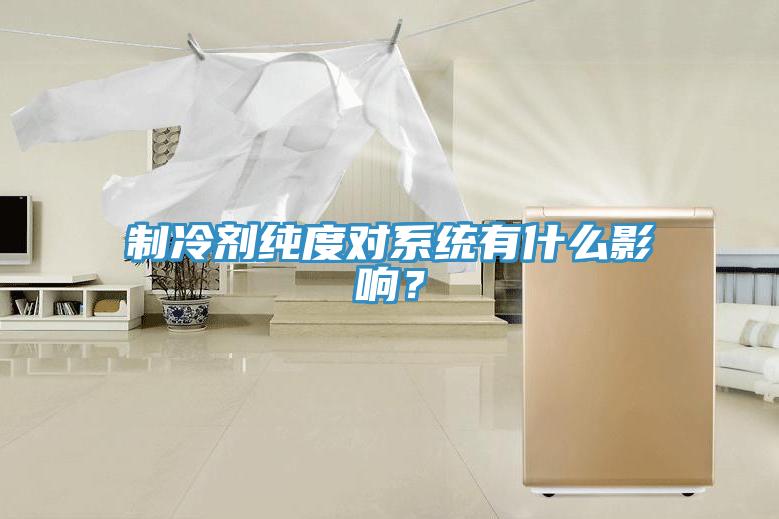 制冷劑純度對系統(tǒng)有什么影響？
