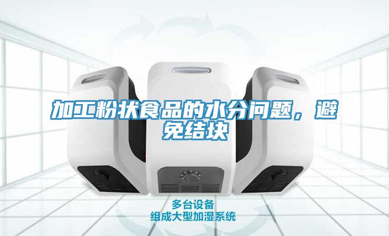 加工粉狀食品的水分問題，避免結塊