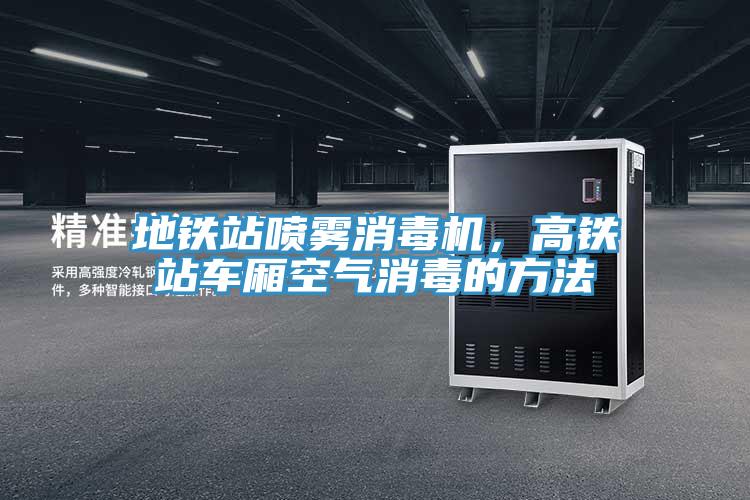 地鐵站噴霧消毒機(jī)，高鐵站車(chē)廂空氣消毒的方法