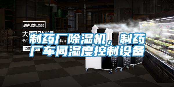 制藥廠除濕機，制藥廠車間濕度控制設(shè)備