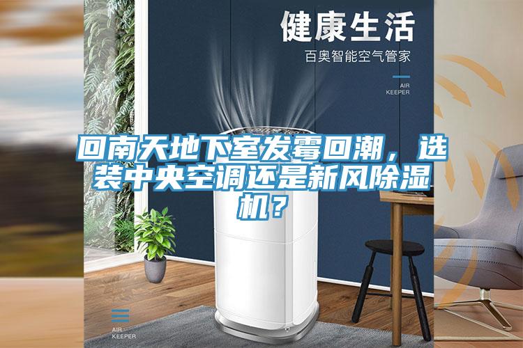 回南天地下室發(fā)霉回潮，選裝中央空調(diào)還是新風(fēng)除濕機？