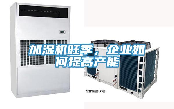 加濕機(jī)旺季，企業(yè)如何提高產(chǎn)能