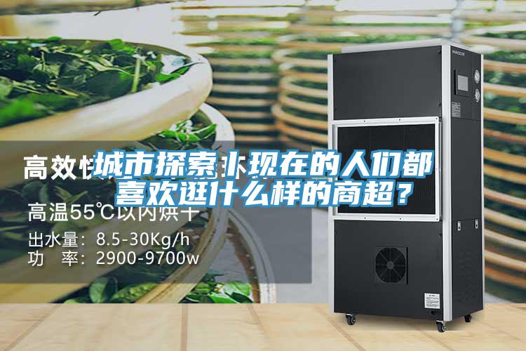 城市探索丨現(xiàn)在的人們都喜歡逛什么樣的商超？