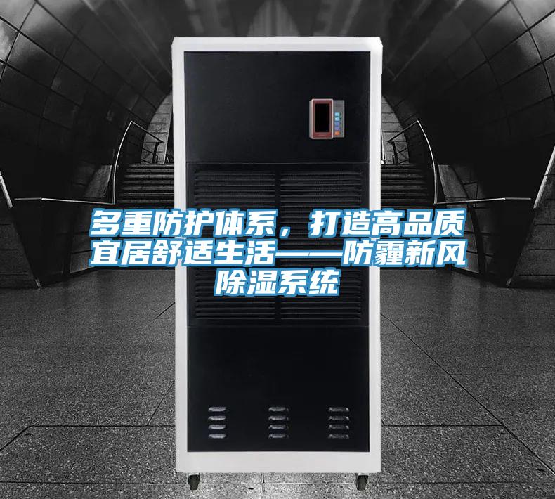多重防護(hù)體系，打造高品質(zhì)宜居舒適生活——防霾新風(fēng)除濕系統(tǒng)