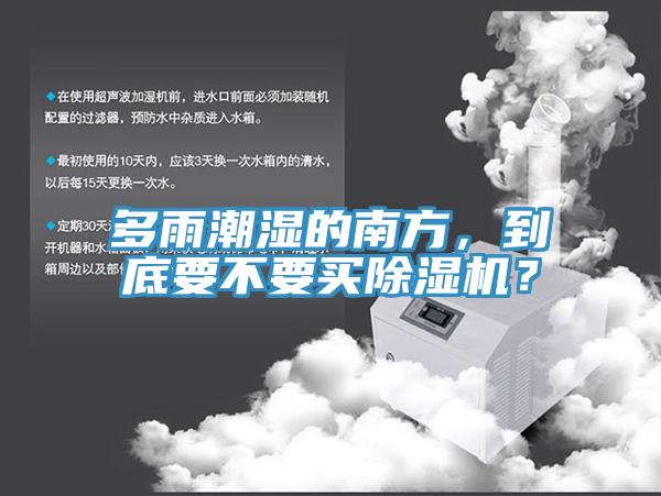 多雨潮濕的南方，到底要不要買除濕機(jī)？