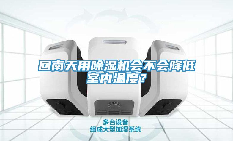 回南天用除濕機(jī)會(huì)不會(huì)降低室內(nèi)溫度？